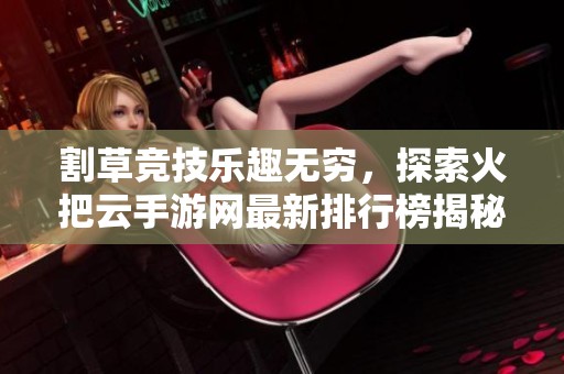 割草竞技乐趣无穷，探索火把云手游网最新排行榜揭秘