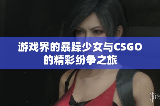 游戏界的暴躁少女与CSGO的精彩纷争之旅