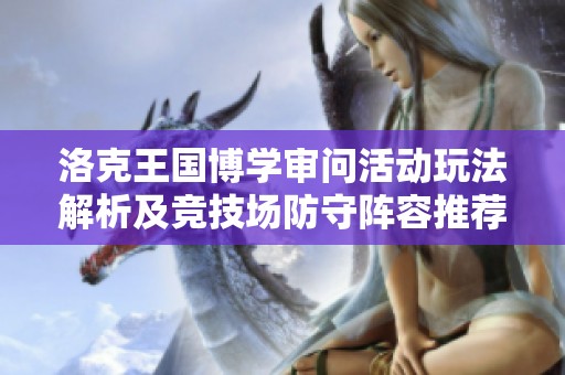 洛克王国博学审问活动玩法解析及竞技场防守阵容推荐