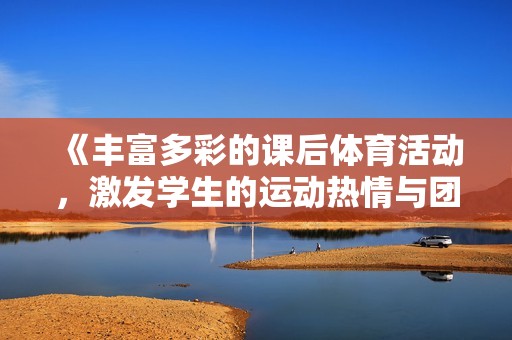 《丰富多彩的课后体育活动，激发学生的运动热情与团队精神》