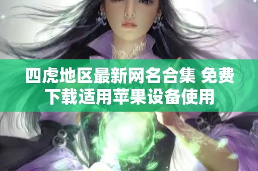 四虎地区最新网名合集 免费下载适用苹果设备使用