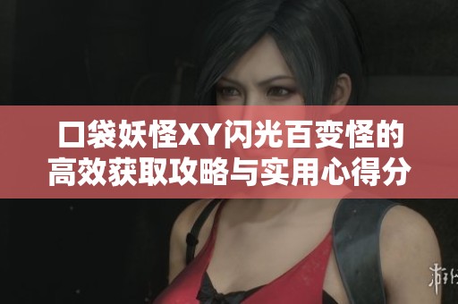 口袋妖怪XY闪光百变怪的高效获取攻略与实用心得分享