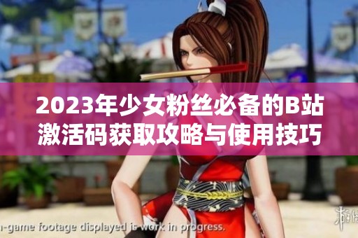 2023年少女粉丝必备的B站激活码获取攻略与使用技巧