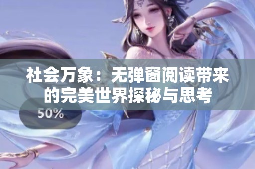 社会万象：无弹窗阅读带来的完美世界探秘与思考