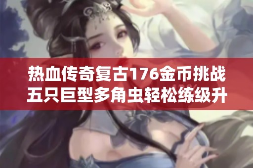 热血传奇复古176金币挑战五只巨型多角虫轻松练级升至七级