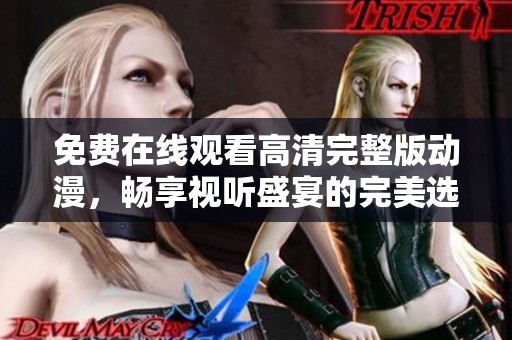 免费在线观看高清完整版动漫，畅享视听盛宴的完美选择