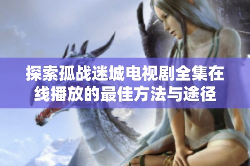 探索孤战迷城电视剧全集在线播放的最佳方法与途径