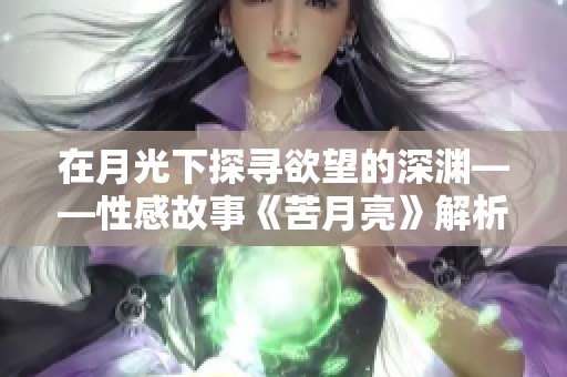 在月光下探寻欲望的深渊——性感故事《苦月亮》解析