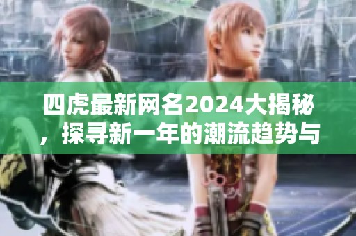 四虎最新网名2024大揭秘，探寻新一年的潮流趋势与变化