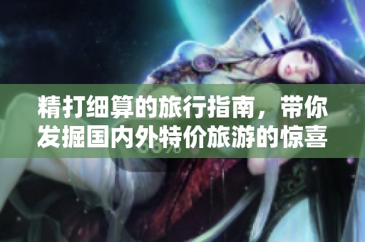 精打细算的旅行指南，带你发掘国内外特价旅游的惊喜目的地