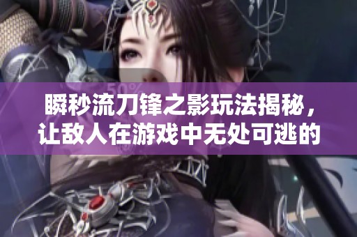 瞬秒流刀锋之影玩法揭秘，让敌人在游戏中无处可逃的高效攻略