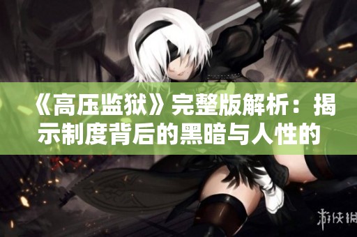 《高压监狱》完整版解析：揭示制度背后的黑暗与人性的挣扎