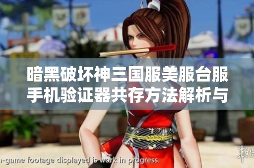 暗黑破坏神三国服美服台服手机验证器共存方法解析与技巧分享