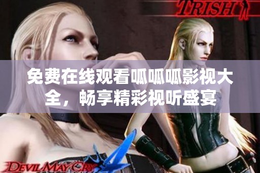 免费在线观看呱呱呱影视大全，畅享精彩视听盛宴