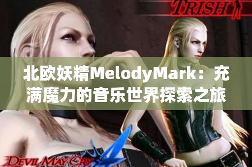 北欧妖精MelodyMark：充满魔力的音乐世界探索之旅