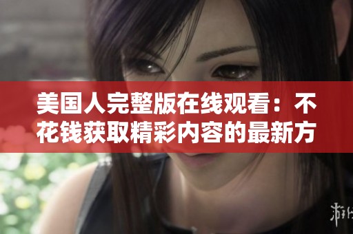 美国人完整版在线观看：不花钱获取精彩内容的最新方法