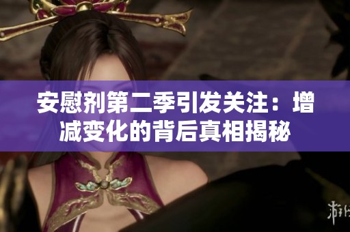安慰剂第二季引发关注：增减变化的背后真相揭秘