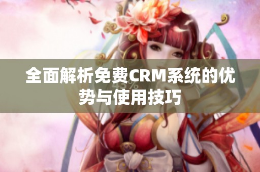 全面解析免费CRM系统的优势与使用技巧