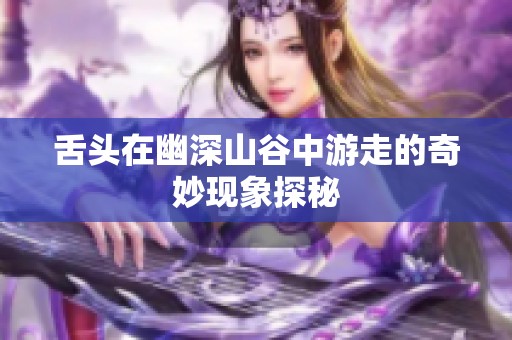 舌头在幽深山谷中游走的奇妙现象探秘