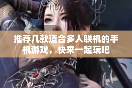 推荐几款适合多人联机的手机游戏，快来一起玩吧