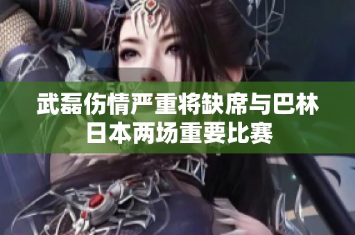 武磊伤情严重将缺席与巴林日本两场重要比赛