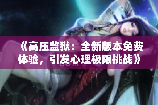 《高压监狱：全新版本免费体验，引发心理极限挑战》