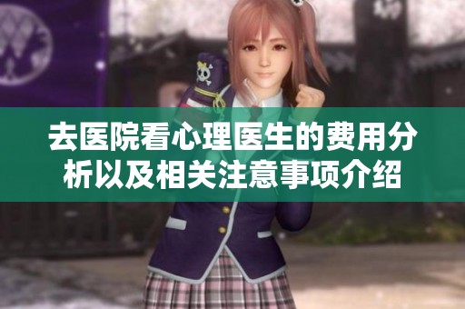 去医院看心理医生的费用分析以及相关注意事项介绍