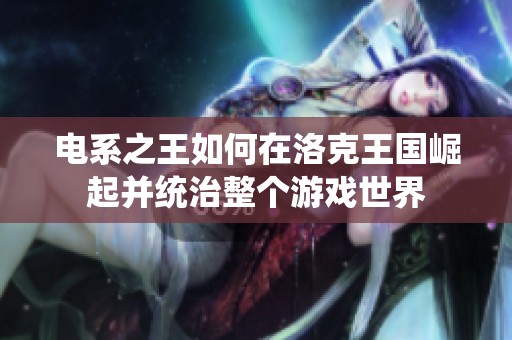 电系之王如何在洛克王国崛起并统治整个游戏世界