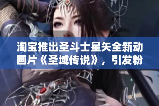 淘宝推出圣斗士星矢全新动画片《圣域传说》，引发粉丝热议