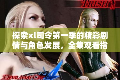 探索xl司令第一季的精彩剧情与角色发展，全集观看指南分享