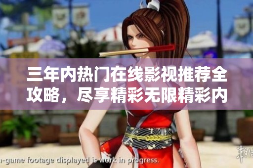 三年内热门在线影视推荐全攻略，尽享精彩无限精彩内容