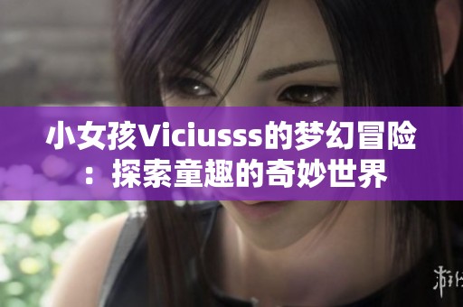 小女孩Viciusss的梦幻冒险：探索童趣的奇妙世界