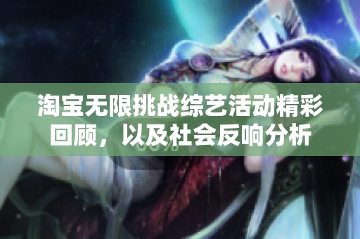 淘宝无限挑战综艺活动精彩回顾，以及社会反响分析