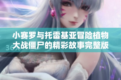 小赛罗与托雷基亚冒险植物大战僵尸的精彩故事完整版免费观看