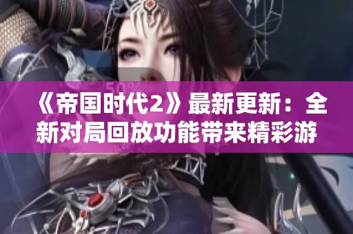 《帝国时代2》最新更新：全新对局回放功能带来精彩游戏体验