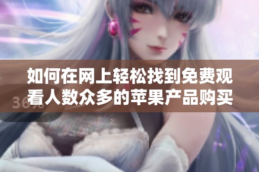 如何在网上轻松找到免费观看人数众多的苹果产品购买途径