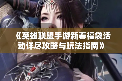 《英雄联盟手游新春福袋活动详尽攻略与玩法指南》