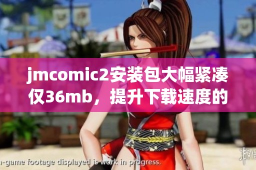 jmcomic2安装包大幅紧凑仅36mb，提升下载速度的新选择