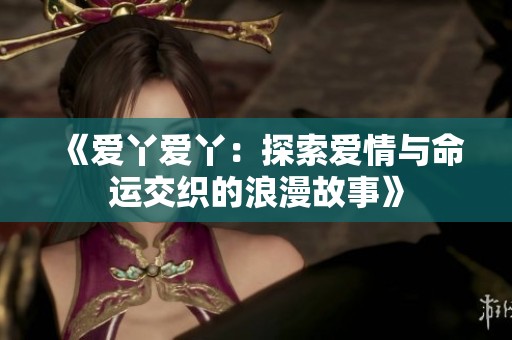 《爱丫爱丫：探索爱情与命运交织的浪漫故事》
