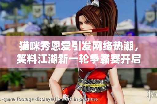 猫咪秀恩爱引发网络热潮，笑料江湖新一轮争霸赛开启