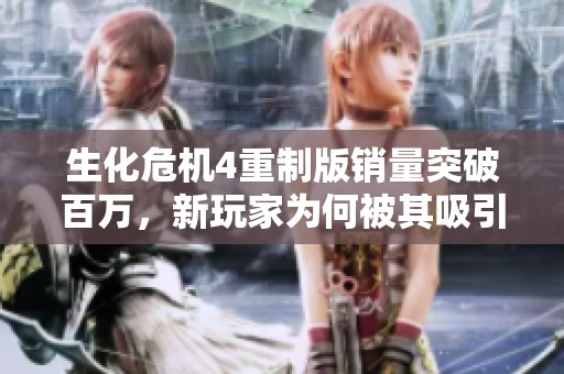 生化危机4重制版销量突破百万，新玩家为何被其吸引？