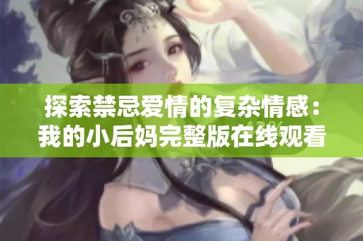 探索禁忌爱情的复杂情感：我的小后妈完整版在线观看解析