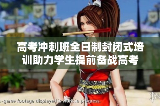 高考冲刺班全日制封闭式培训助力学生提前备战高考