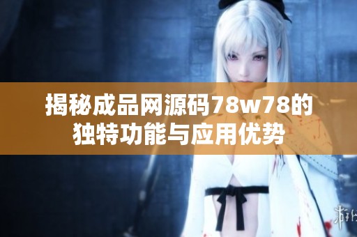 揭秘成品网源码78w78的独特功能与应用优势