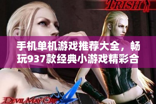 手机单机游戏推荐大全，畅玩937款经典小游戏精彩合集