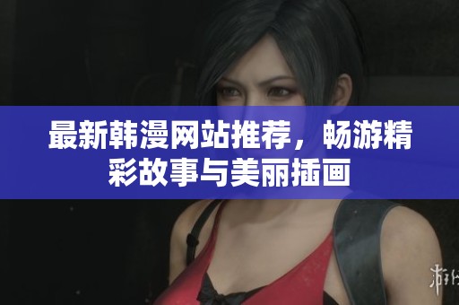 最新韩漫网站推荐，畅游精彩故事与美丽插画