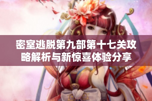 密室逃脱第九部第十七关攻略解析与新惊喜体验分享