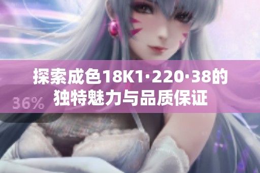探索成色18K1·220·38的独特魅力与品质保证