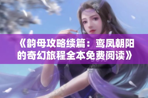 《韵母攻略续篇：鸾凤朝阳的奇幻旅程全本免费阅读》