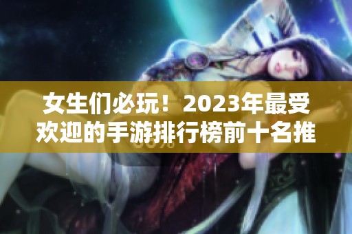 女生们必玩！2023年最受欢迎的手游排行榜前十名推荐